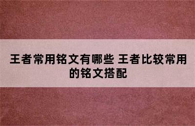 王者常用铭文有哪些 王者比较常用的铭文搭配